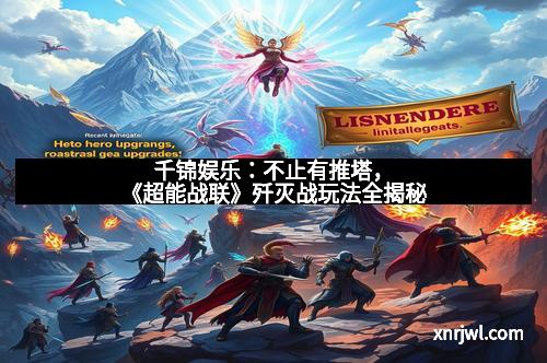 千锦娱乐：不止有推塔，《超能战联》歼灭战玩法全揭秘